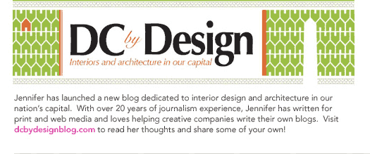 (Text) Jennifer has launched a new blog dedicated to interior design and architecture in our nation's capital.  With over 20 years of journalism experience, Jennifer has written for print and web media and loves helping creative companies write their own blogs.  Visit dcbydesignblog.com to read her thoughts and share some of your own!