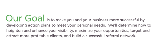 Our Goal is to make you and your business more successful by developing action plans to meet your personal needs...