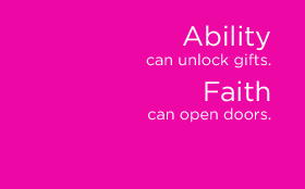Ability can unlock gifts. Faith can unlock doors.
